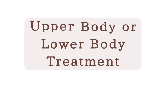 Ｕｐｐｅｒ Body or Lower Body Treatment